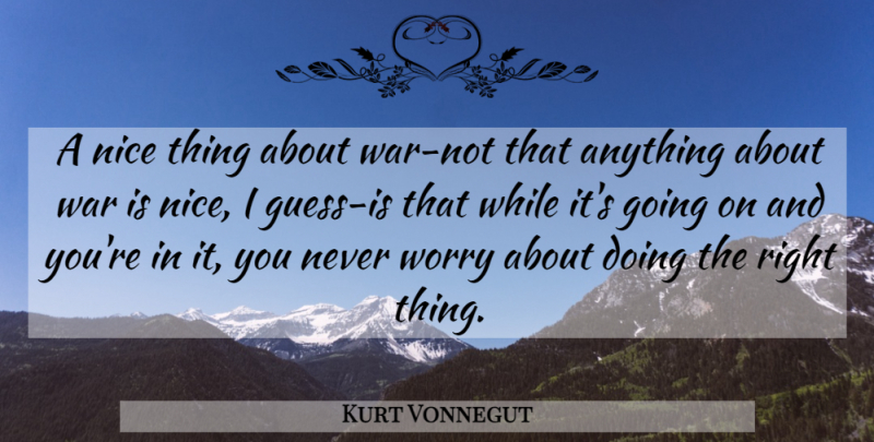 Kurt Vonnegut Quote About War, Nice, Worry: A Nice Thing About War...