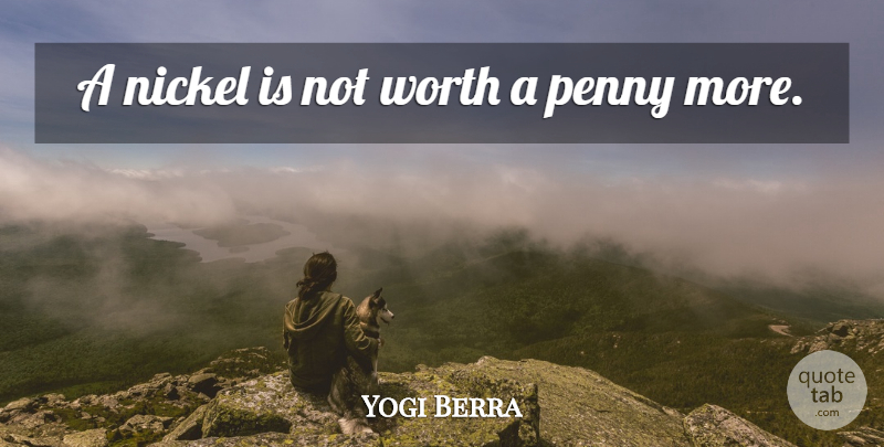 Yogi Berra Quote About Pennies, Nickels: A Nickel Is Not Worth...