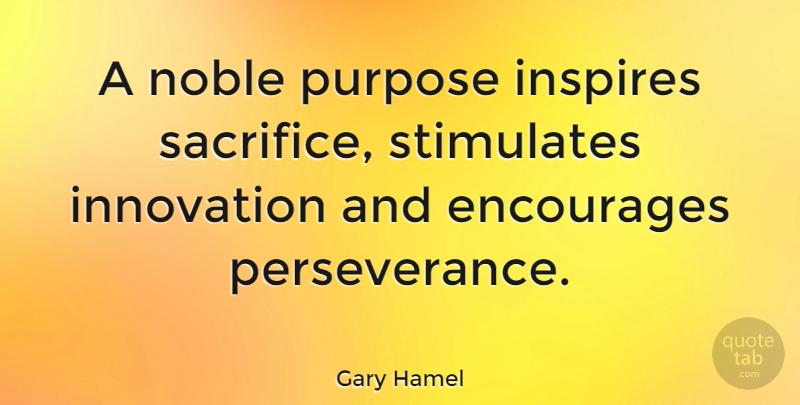 Gary Hamel Quote About Perseverance, Sacrifice, Inspire: A Noble Purpose Inspires Sacrifice...