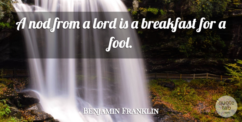 Benjamin Franklin Quote About Fool, Breakfast, Lord: A Nod From A Lord...