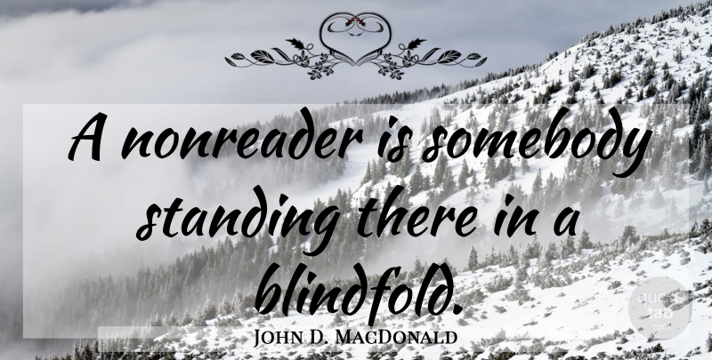 John D. MacDonald Quote About Standing, Blindfolds, Standing There: A Nonreader Is Somebody Standing...