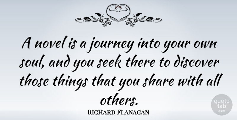 Richard Flanagan Quote About Discover, Novel, Seek, Share: A Novel Is A Journey...