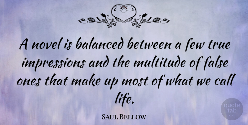 Saul Bellow Quote About Impression, Novel, Balanced: A Novel Is Balanced Between...