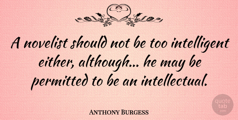 Anthony Burgess Quote About Intelligent, Intelligence, Intellectual: A Novelist Should Not Be...