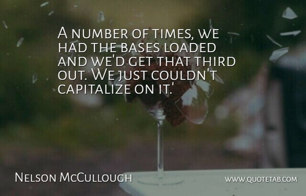 Nelson McCullough Quote About Bases, Capitalize, Loaded, Number, Third: A Number Of Times We...