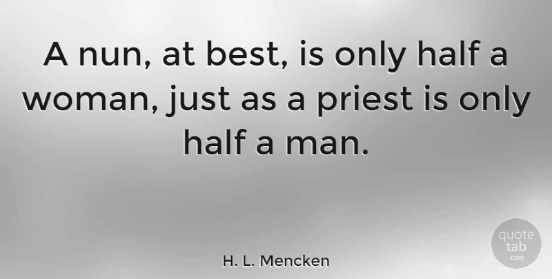 H. L. Mencken Quote About Men, Half, Priests: A Nun At Best Is...