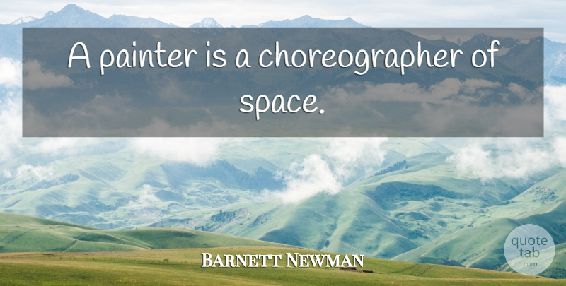 Barnett Newman Quote About Space, Painter, Choreographers: A Painter Is A Choreographer...