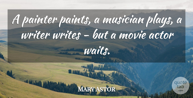Mary Astor Quote About Writing, Play, Waiting: A Painter Paints A Musician...