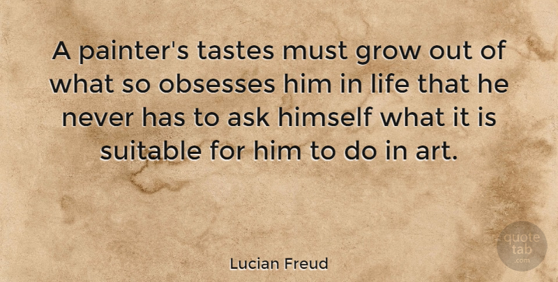 Lucian Freud Quote About Art, Taste, Obsession: A Painters Tastes Must Grow...