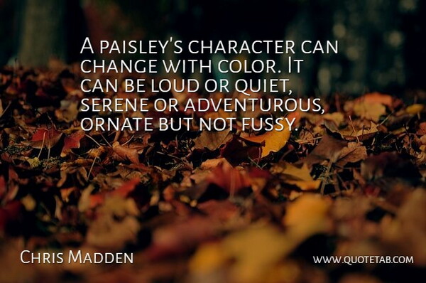 Chris Madden Quote About Change, Character, Loud, Serene: A Paisleys Character Can Change...