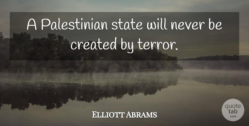 Elliott Abrams Quote About Created, State: A Palestinian State Will Never...