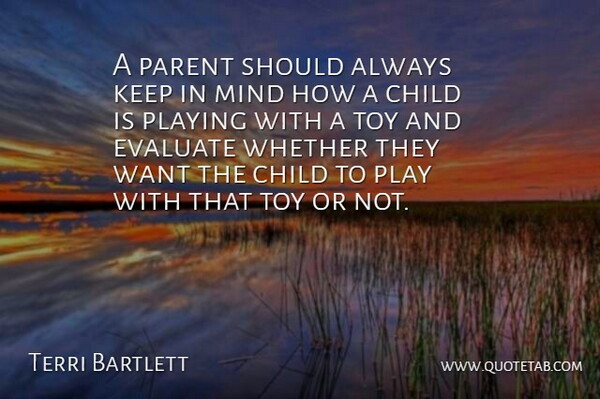 Terri Bartlett Quote About Child, Evaluate, Mind, Parent, Playing: A Parent Should Always Keep...