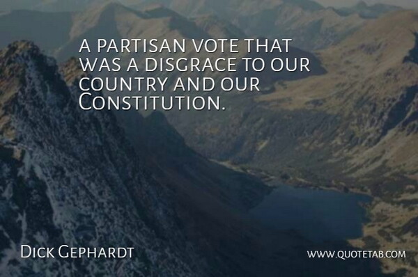 Dick Gephardt Quote About Country, Disgrace, Partisan, Vote: A Partisan Vote That Was...