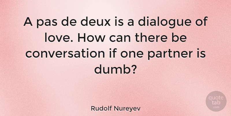 Rudolf Nureyev Quote About Dance, Dumb, Ballet: A Pas De Deux Is...