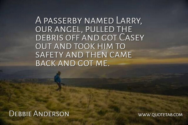 Debbie Anderson Quote About Came, Casey, Debris, Named, Pulled: A Passerby Named Larry Our...