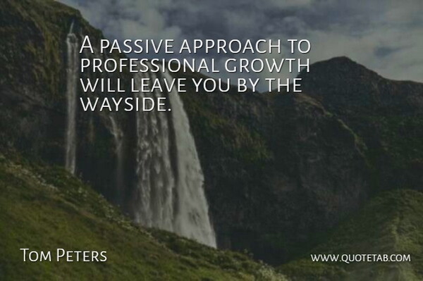 Tom Peters Quote About Growth, Approach, Passive: A Passive Approach To Professional...