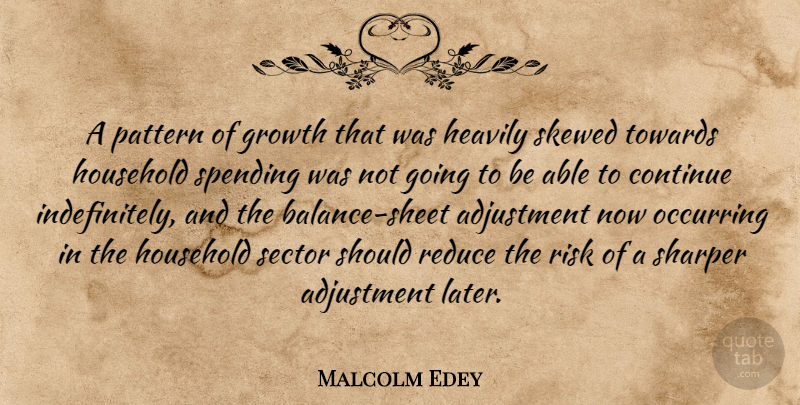 Malcolm Edey Quote About Adjustment, Continue, Growth, Household, Pattern: A Pattern Of Growth That...
