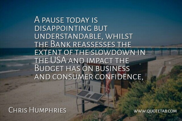 Chris Humphries Quote About Bank, Budget, Business, Consumer, Extent: A Pause Today Is Disappointing...
