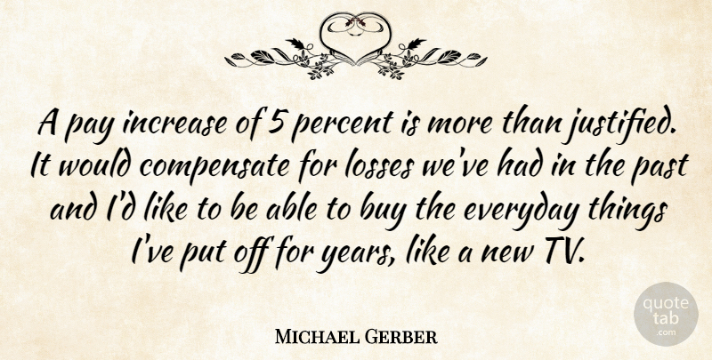 Michael Gerber Quote About Buy, Compensate, Everyday, Increase, Losses: A Pay Increase Of 5...