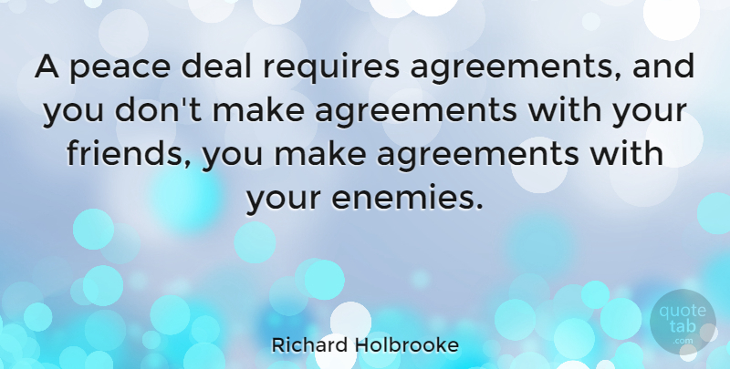 Richard Holbrooke Quote About Agreement, Enemy, Deals: A Peace Deal Requires Agreements...
