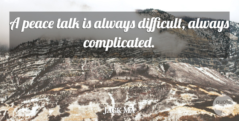 Jack Ma Quote About Leadership, Business, Complicated: A Peace Talk Is Always...
