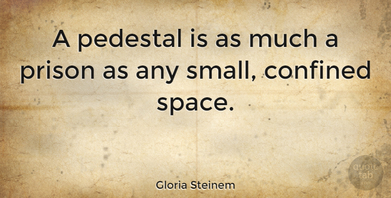 Gloria Steinem Quote About Women, Space, Pedestal: A Pedestal Is As Much...