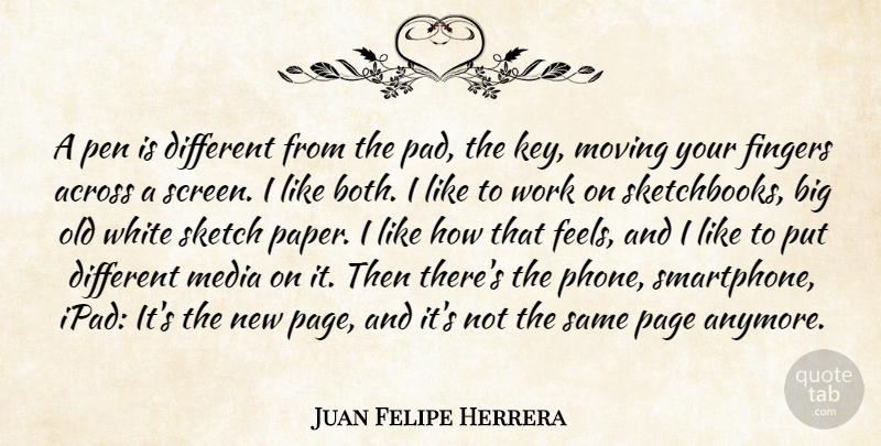 Juan Felipe Herrera Quote About Across, Fingers, Page, Pen, Sketch: A Pen Is Different From...