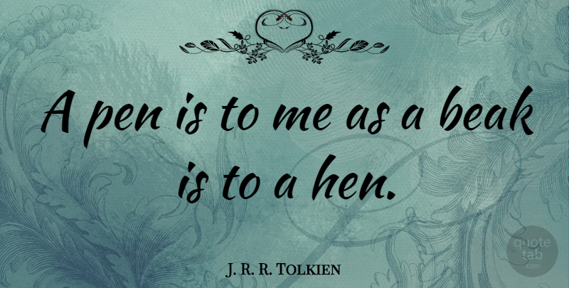 J. R. R. Tolkien Quote About Hens, Beaks, Pens: A Pen Is To Me...