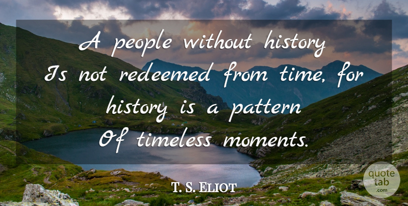 T. S. Eliot Quote About Time, People, Patterns: A People Without History Is...