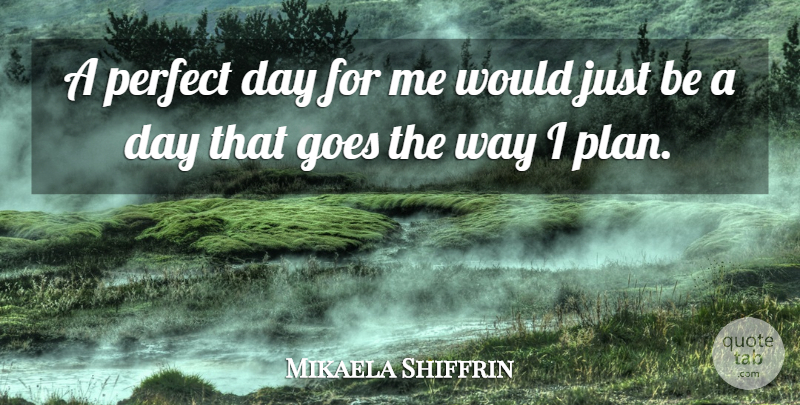 Mikaela Shiffrin Quote About Perfect Days, Perfect, Way: A Perfect Day For Me...