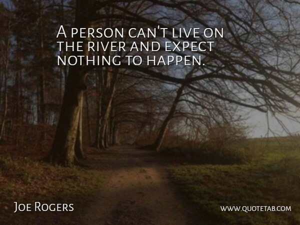 Joe Rogers Quote About Expect, River: A Person Cant Live On...
