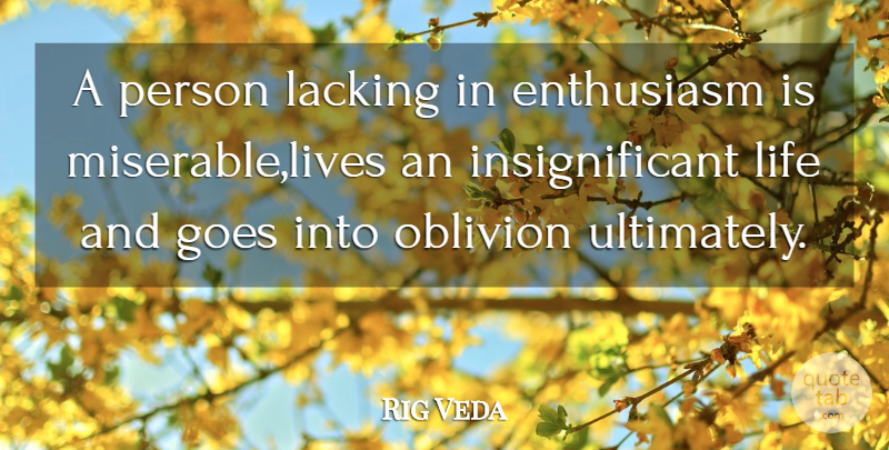Rig Veda Quote About Enthusiasm, Goes, Lacking, Life, Oblivion: A Person Lacking In Enthusiasm...