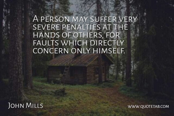 John Mills Quote About Concern, Directly, Faults, Hands, Penalties: A Person May Suffer Very...