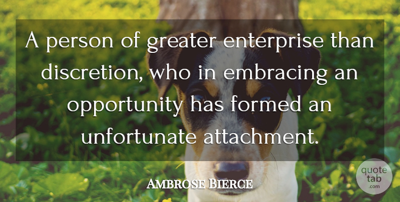 Ambrose Bierce Quote About Opportunity, Attachment, Enterprise: A Person Of Greater Enterprise...