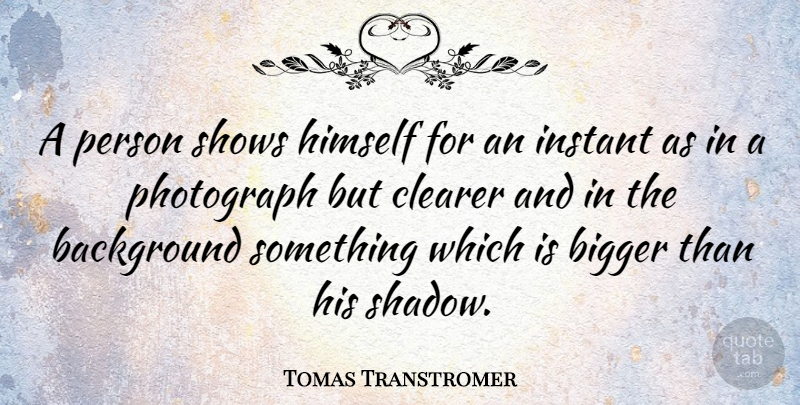 Tomas Transtromer Quote About Shadow, Photograph, Bigger: A Person Shows Himself For...