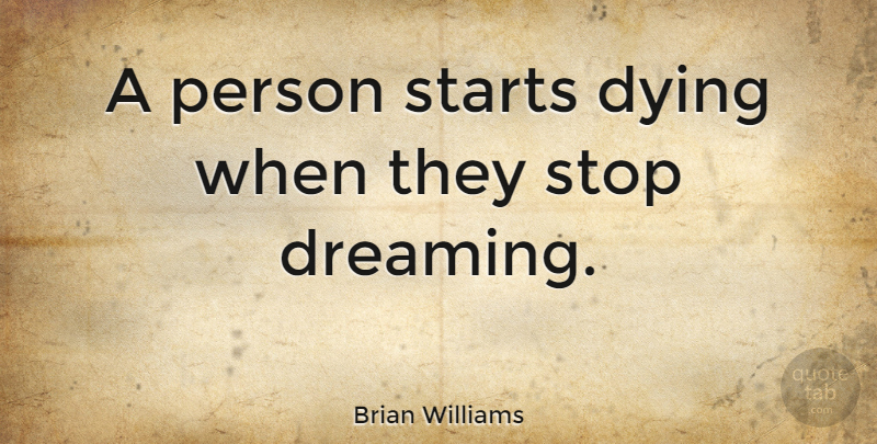 Brian Williams Quote About Dream, Dying, Persons: A Person Starts Dying When...