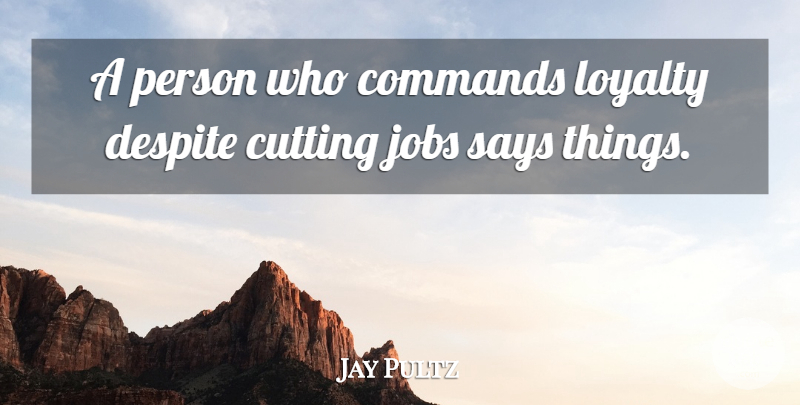 Jay Pultz Quote About Commands, Cutting, Despite, Jobs, Loyalty: A Person Who Commands Loyalty...