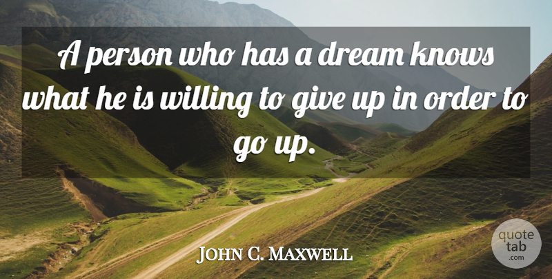 John C. Maxwell Quote About Dream, Giving Up, Order: A Person Who Has A...