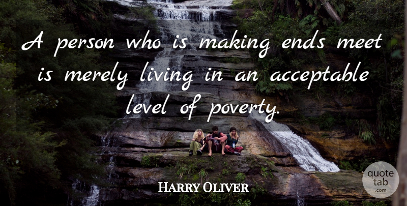 Harry Oliver Quote About Acceptable, Ends, Level, Living, Meet: A Person Who Is Making...