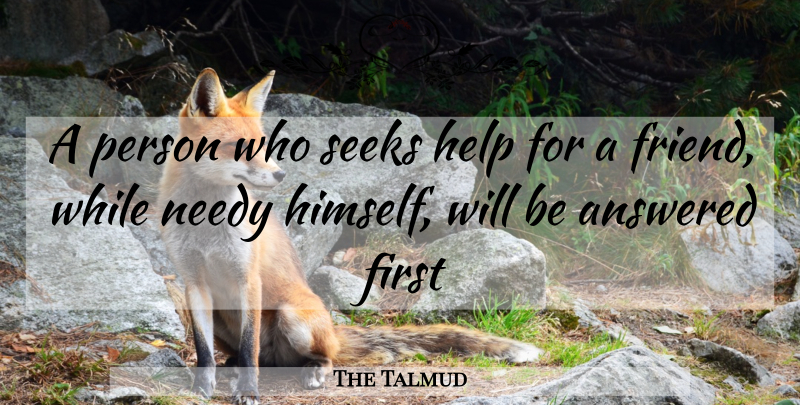 The Talmud Quote About Answered, Help, Needy, Seeks: A Person Who Seeks Help...