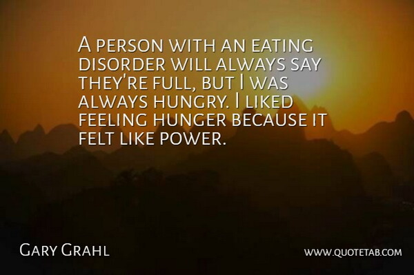 Gary Grahl Quote About Disorder, Eating, Feeling, Felt, Hunger: A Person With An Eating...