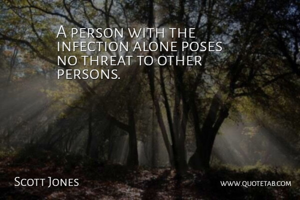 Scott Jones Quote About Alone, Infection, Poses, Threat: A Person With The Infection...