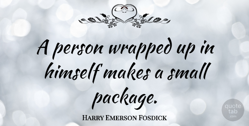 Harry Emerson Fosdick Quote About Conceited, Persons, Small Packages: A Person Wrapped Up In...
