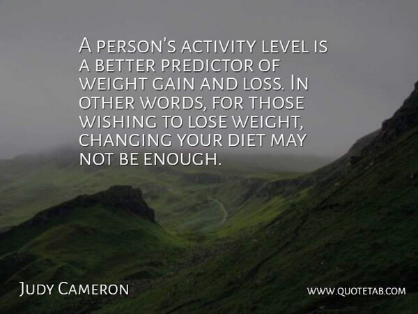 Judy Cameron Quote About Activity, Changing, Diet, Gain, Level: A Persons Activity Level Is...