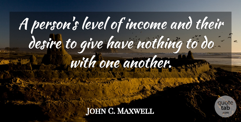 John C. Maxwell Quote About Giving, Desire, Levels: A Persons Level Of Income...