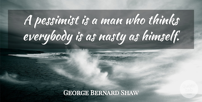 George Bernard Shaw Quote About Everybody, Man, Nasty, Pessimist, Thinks: A Pessimist Is A Man...