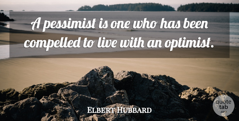 Elbert Hubbard Quote About Compelled, Pessimist: A Pessimist Is One Who...