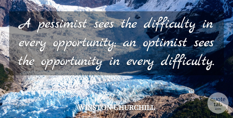 Winston Churchill Quote About Inspirational, Motivational, Positive: A Pessimist Sees The Difficulty...