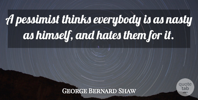 George Bernard Shaw Quote About Everybody, Hate, Hates, Nasty, Pessimist: A Pessimist Thinks Everybody Is...