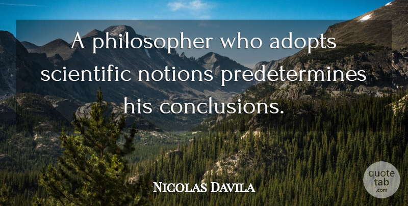 Nicolas Davila Quote About Notions, Scientific: A Philosopher Who Adopts Scientific...